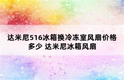 达米尼516冰箱换冷冻室风扇价格多少 达米尼冰箱风扇